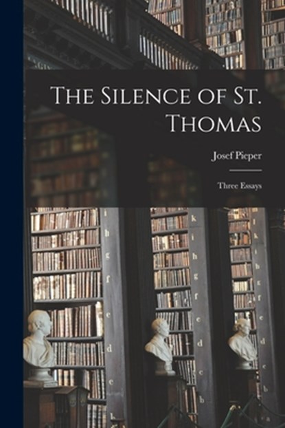 The Silence of St. Thomas; Three Essays, Josef 1904-1997 Pieper - Paperback - 9781013829956
