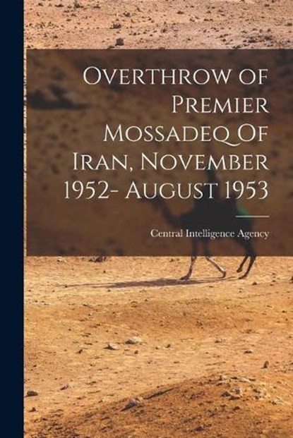 Overthrow of Premier Mossadeq Of Iran, November 1952- August 1953, Central Intelligence Agency (Cia) - Paperback - 9781013873089