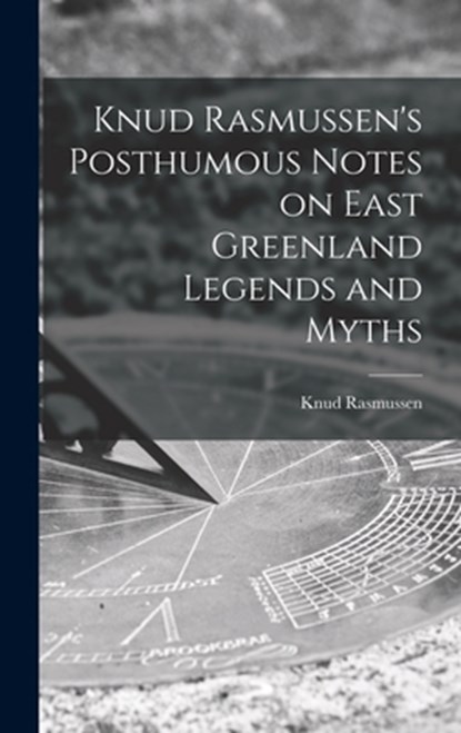 Knud Rasmussen's Posthumous Notes on East Greenland Legends and Myths, Knud 1879-1933 Rasmussen - Gebonden - 9781013875229