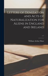 Letters of Denization and Acts of Naturalization for Aliens in England and Ireland; v.1 - William Arthur 1865-1943 Shaw - 9781013884153