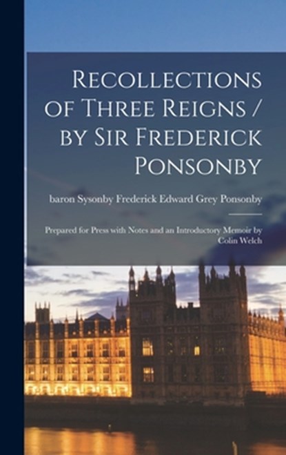 Recollections of Three Reigns / by Sir Frederick Ponsonby; Prepared for Press With Notes and an Introductory Memoir by Colin Welch, Frederick Edward Grey Baro Ponsonby - Gebonden - 9781013910906