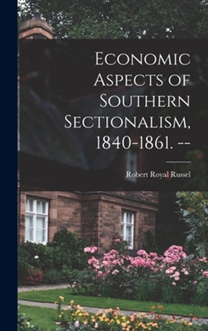 Economic Aspects of Southern Sectionalism, 1840-1861. --, Robert Royal 1890- Russel - Gebonden - 9781013926006