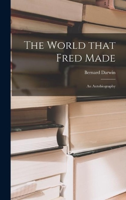 The World That Fred Made; an Autobiography, DARWIN,  Bernard 1876-1961 - Gebonden - 9781013926976