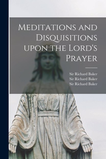 Meditations and Disquisitions Upon the Lord's Prayer, Richard Baker - Paperback - 9781013939198
