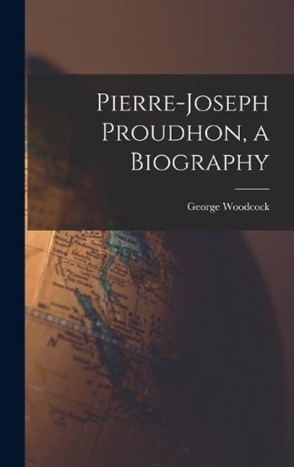 Pierre-Joseph Proudhon, a Biography, George 1912-1995 Woodcock - Gebonden - 9781014043566