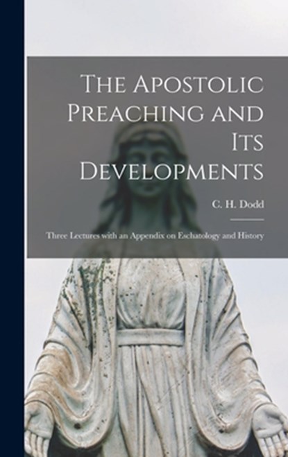 The Apostolic Preaching and Its Developments: Three Lectures With an Appendix on Eschatology and History, C. H. (Charles Harold) 1884-1973 Dodd - Gebonden - 9781014065704