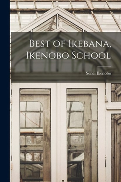 Best of Ikebana, Ikenobo School, Senei Ikenobo - Paperback - 9781014083777