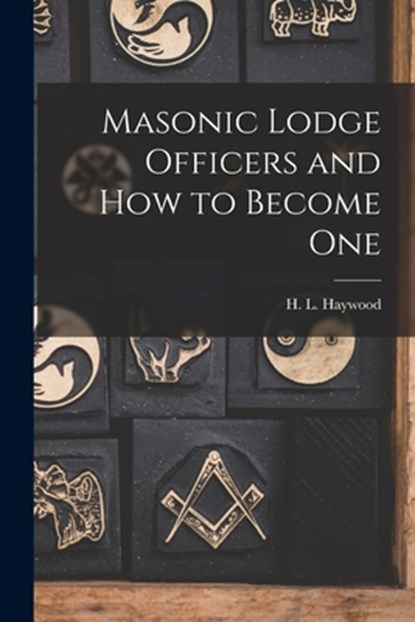 Masonic Lodge Officers and How to Become One, H. L. (Harry Leroy) 1886-1956 Haywood - Paperback - 9781014130389
