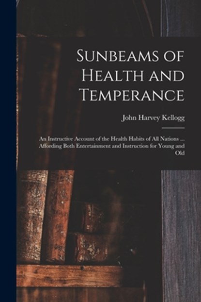 Sunbeams of Health and Temperance, John Harvey 1852-1943 Kellogg - Paperback - 9781014255242