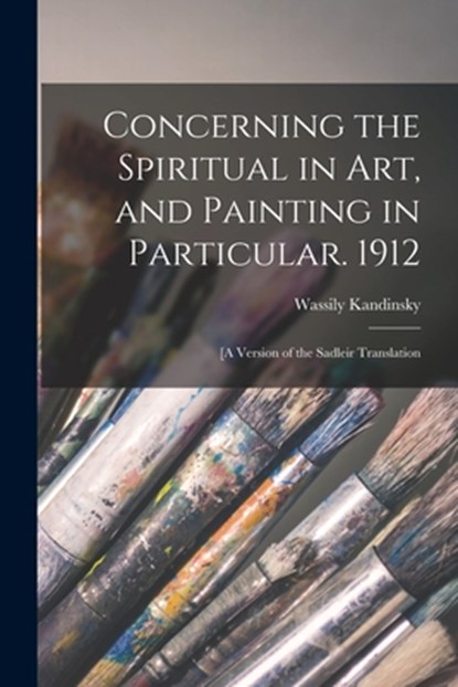 Concerning the Spiritual in Art, and Painting in Particular. 1912: [A Version of the Sadleir Translation, Wassily 1866-1944 Kandinsky - Paperback - 9781014268501