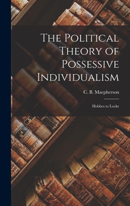The Political Theory of Possessive Individualism: Hobbes to Locke, C. B. (Crawford Brough) MacPherson - Gebonden - 9781014273109