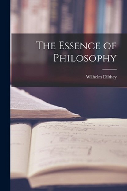 The Essence of Philosophy, Wilhelm 1833-1911 Dilthey - Paperback - 9781014317773