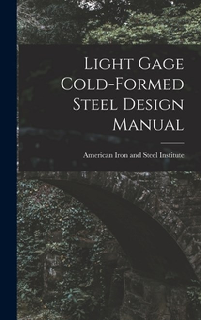 Light Gage Cold-formed Steel Design Manual, American Iron and Steel Institute - Gebonden - 9781014368133