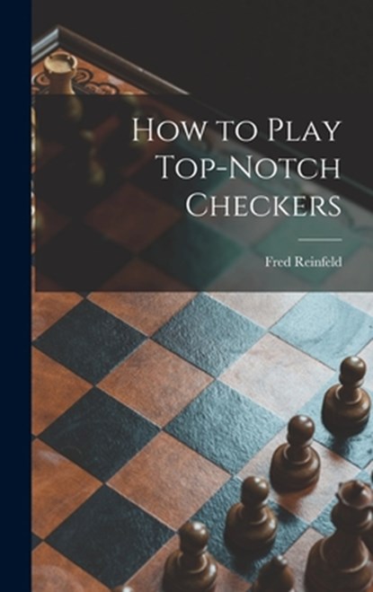 How to Play Top-notch Checkers, Fred 1910-1964 Reinfeld - Gebonden - 9781014372475