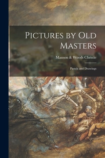Pictures by Old Masters; Pastels and Drawings, Manson &. Woods Christie - Paperback - 9781014386519