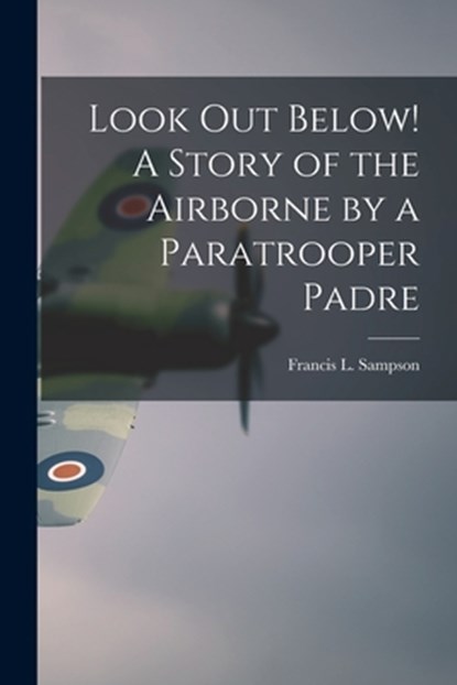 Look out Below! A Story of the Airborne by a Paratrooper Padre, Francis L. 1912- Sampson - Paperback - 9781014397034