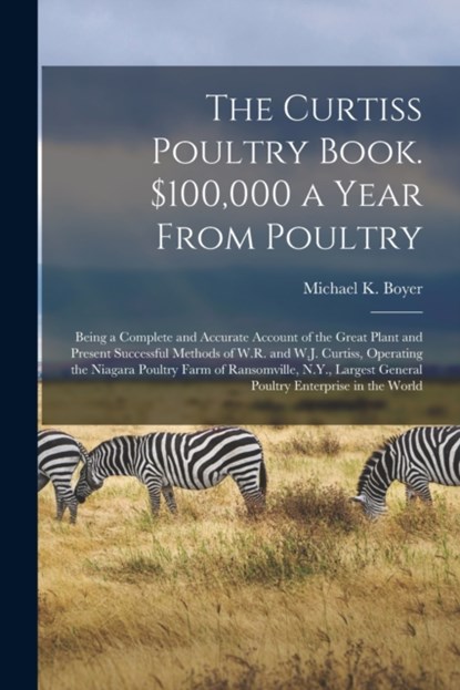 The Curtiss Poultry Book. $100,000 a Year From Poultry; Being a Complete and Accurate Account of the Great Plant and Present Successful Methods of W.R. and W.J. Curtiss, Operating the Niagara Poultry Farm of Ransomville, N.Y., Largest General Poultry..., niet bekend - Paperback - 9781014440013