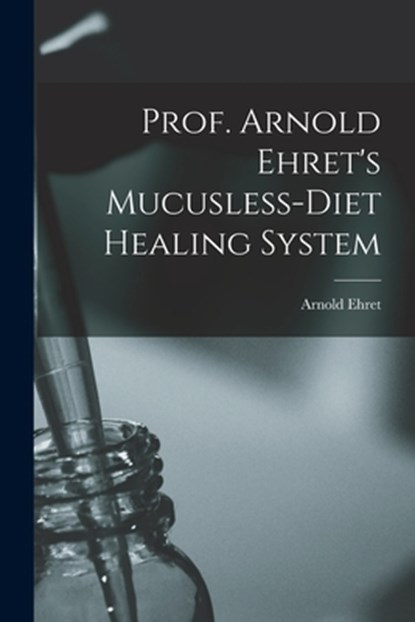 Prof. Arnold Ehret's Mucusless-diet Healing System, Arnold 1866-1922 Ehret - Paperback - 9781014442147