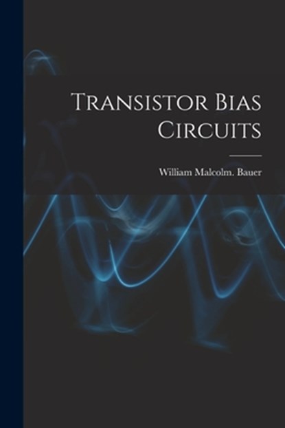 Transistor Bias Circuits, William Malcolm Bauer - Paperback - 9781014498472
