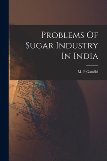 Problems Of Sugar Industry In India, M. P. Gandhi - Paperback - 9781014516695