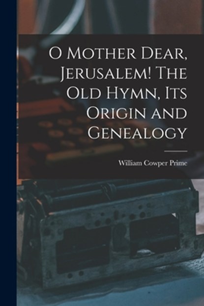 O Mother Dear, Jerusalem! [microform] The Old Hymn, Its Origin and Genealogy, William Cowper 1825-1905 Prime - Paperback - 9781014583871