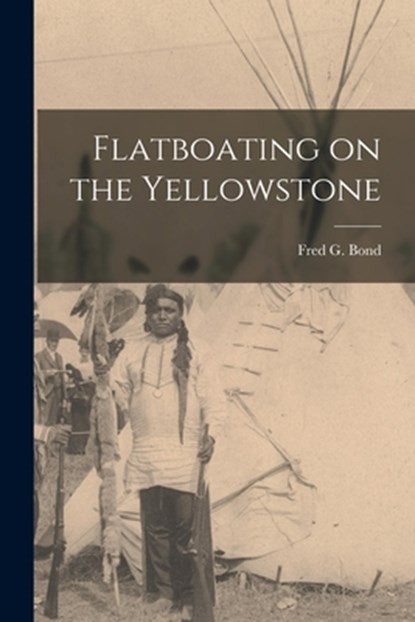 Flatboating on the Yellowstone, Fred G. Bond - Paperback - 9781014631206