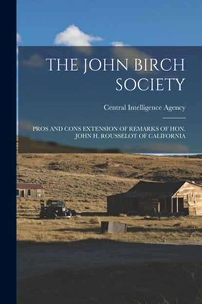 The John Birch Society: Pros and Cons Extension of Remarks of Hon. John H. Rousselot of California, Central Intelligence Agency - Paperback - 9781014632968