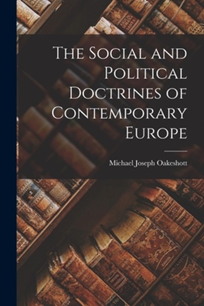 The Social and Political Doctrines of Contemporary Europe, Michael Joseph 1901- Oakeshott - Paperback - 9781014697318