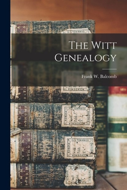 The Witt Genealogy, Frank W. (Frank Wippich) 19 Balcomb - Paperback - 9781014709318