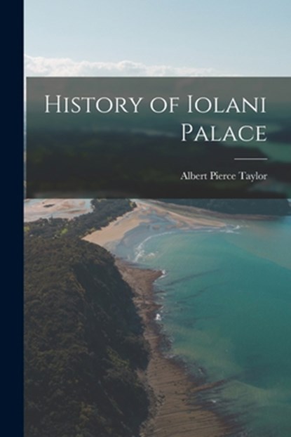 History of Iolani Palace, Albert Pierce 1872-1931 Taylor - Paperback - 9781014717382