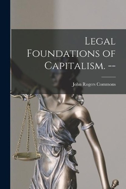Legal Foundations of Capitalism. --, John Rogers 1862-1945 Commons - Paperback - 9781014738950