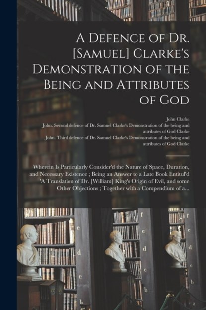 A Defence of Dr. [Samuel] Clarke's Demonstration of the Being and Attributes of God, John Clarke - Paperback - 9781014741929