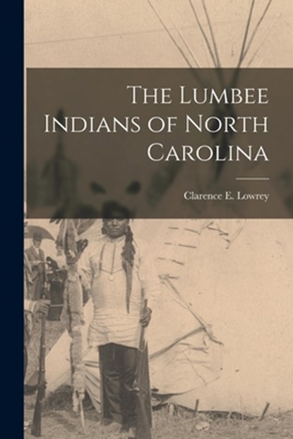 The Lumbee Indians of North Carolina, Clarence E Lowrey - Paperback - 9781014771674