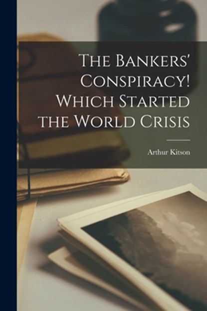 The Bankers' Conspiracy [microform]! Which Started the World Crisis, Arthur 1860-1937 Kitson - Paperback - 9781014838940