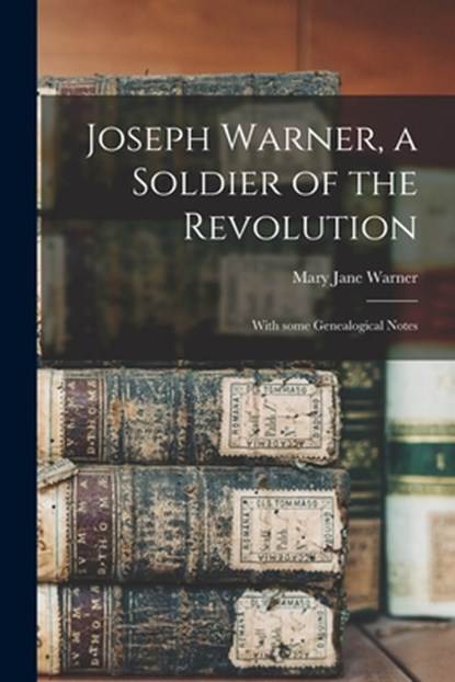 Joseph Warner, a Soldier of the Revolution; With Some Genealogical Notes, Mary Jane Warner - Paperback - 9781014851178