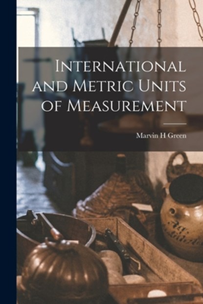 International and Metric Units of Measurement, Marvin H. Green - Paperback - 9781014876898