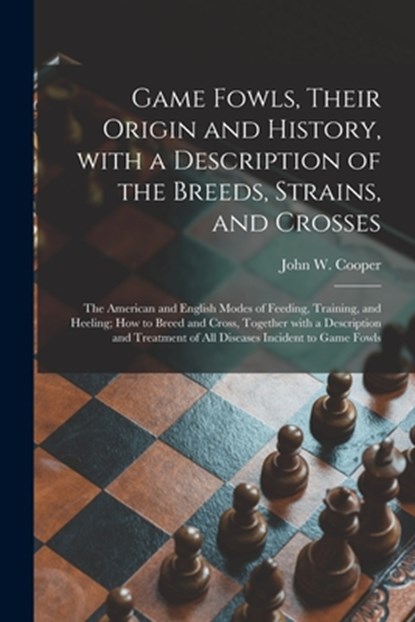 Game Fowls, Their Origin and History, With a Description of the Breeds, Strains, and Crosses, JOHN W. COOPER - Paperback - 9781014901118