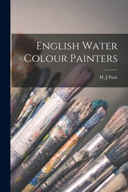 English Water Colour Painters, H. J. Paris - Paperback - 9781014934116