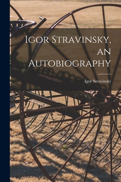 Igor Stravinsky, an Autobiography, Igor 1882-1971 Stravinsky - Paperback - 9781014985767