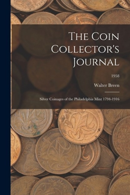 The Coin Collector's Journal: Silver Coinages of the Philadelphia Mint 1794-1916; 1958, Walter Breen - Paperback - 9781014993694