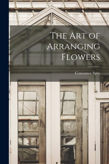 The Art of Arranging Flowers, Constance 1886-1960 Spry - Paperback - 9781015067226