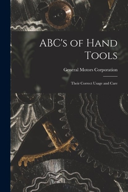 ABC's of Hand Tools: Their Correct Usage and Care, General Motors Corporation - Paperback - 9781015109193