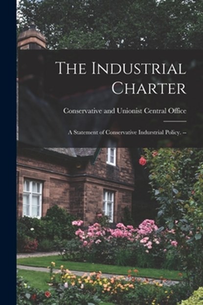 The Industrial Charter: a Statement of Conservative Indurstrial Policy. --, Conservative and Unionist Central Off - Paperback - 9781015153875
