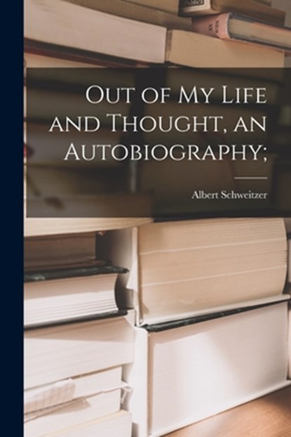 Out of My Life and Thought, an Autobiography;, Albert 1875-1965 Schweitzer - Paperback - 9781015158085
