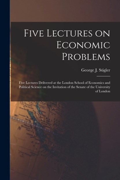 Five Lectures on Economic Problems: Five Lectures Delivered at the London School of Economics and Political Science on the Invitation of the Senate of, George J. (George Joseph) 1. Stigler - Paperback - 9781015185401