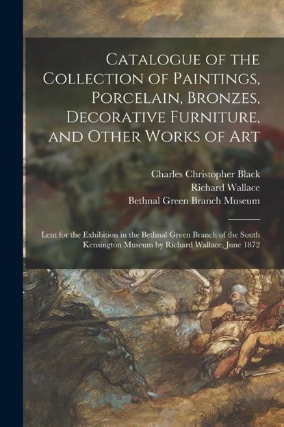 Catalogue of the Collection of Paintings, Porcelain, Bronzes, Decorative Furniture, and Other Works of Art, Charles Christopher 1809-1879 Black ; Richard 1818-1890 Wallace - Paperback - 9781015201491