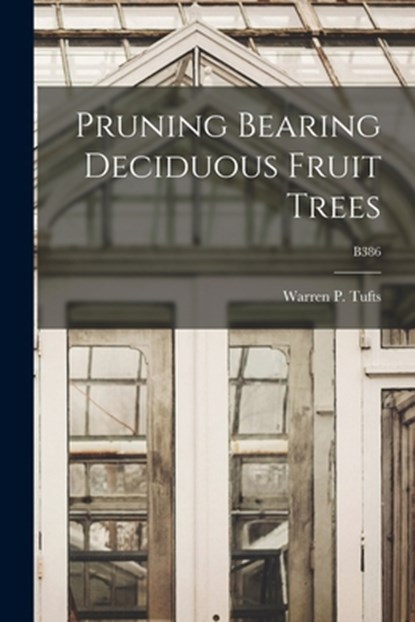 Pruning Bearing Deciduous Fruit Trees; B386, Warren P. (Warren Porter) B. Tufts - Paperback - 9781015202870