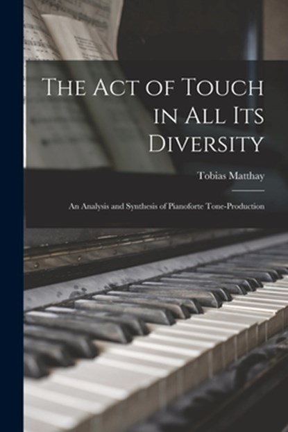 The Act of Touch in All Its Diversity, Tobias 1858-1945 Matthay - Paperback - 9781015213272