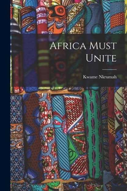 Africa Must Unite, Kwame 1909-1972 Nkrumah - Paperback - 9781015246591
