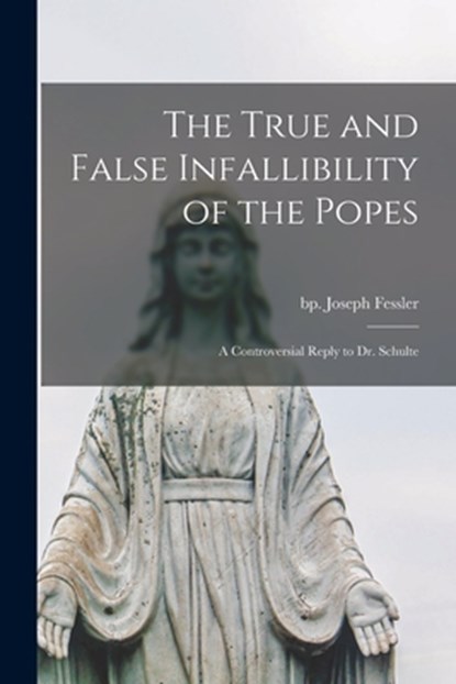 TRUE & FALSE INFALLIBILITY OF, Joseph Bp Fessler - Paperback - 9781015249264
